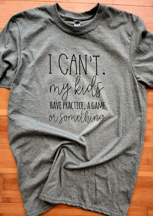 "I Can't. My Kids Have Practice, A Game or Something" T-Shirt